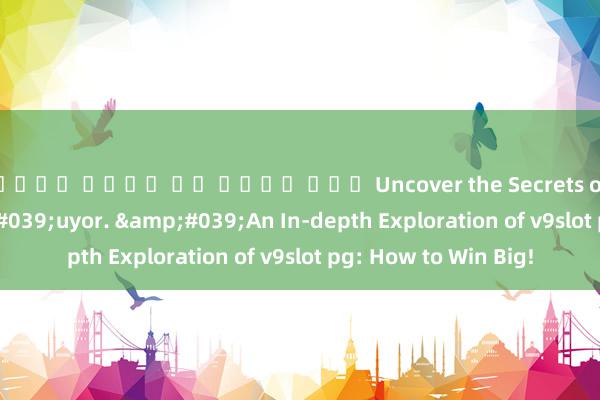 สล็อต เว็บ แท เว็บ ตรง Uncover the Secrets of v9slot pgslot!&#039;uyor. &#039;An In-depth Exploration of v9slot pg: How to Win Big!