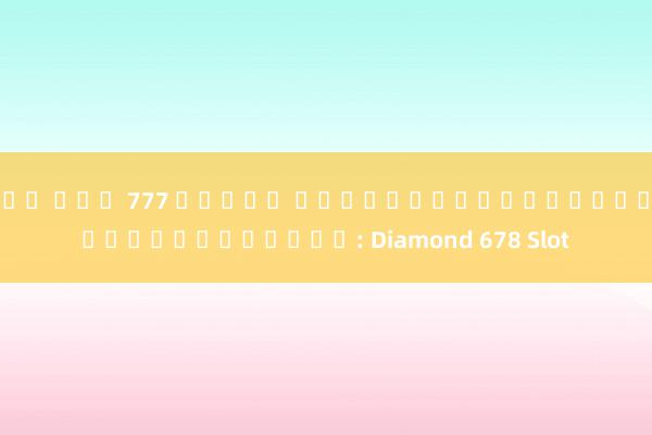 ยู ฟ่า 777 สล็อต นำเสนอเกมสล็อตออนไลน์ยอดนิยม: Diamond 678 Slot
